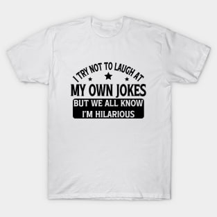 I Try Not To Laugh At My Own Jokes But We All Know I'm Hilarious T-Shirt